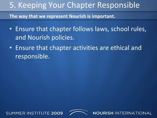 5. Keeping Your Chapter Responsible Ensure that chapter follows laws, school rules, and Nourish policies. Ensure that chapter activities are ethical and responsible. The way that we represent Nourish is important. 