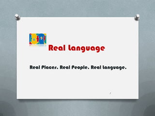 Real Language
Real Places. Real People. Real Language.
1
 