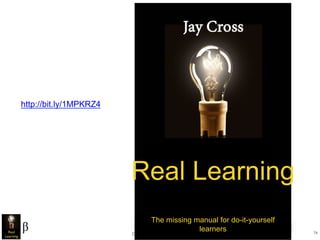 Copyright 2015 by Jay Cross 74
Jay Cross
Real Learning
The missing manual for do-it-yourself
learners
http://bit.ly/1MPKRZ4
 