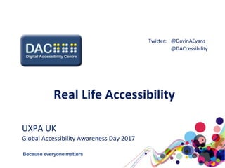 Real Life Accessibility
UXPA UK
Global Accessibility Awareness Day 2017
Twitter: @GavinAEvans
@DACcessibility
 