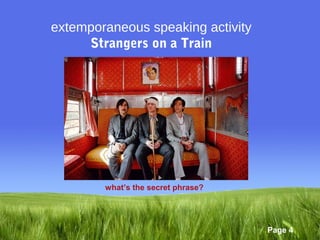 extemporaneous speaking activity
     Strangers on a Train




        what’s the secret phrase?




                                    Page 4
 