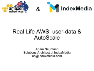Real Life AWS: user-data & AutoScale Adam Neumann Solutions Architect at IndexMedia [email_address] & 