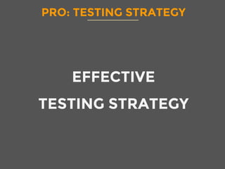 PRO: TESTING STRATEGY
EFFECTIVE
TESTING STRATEGY
 