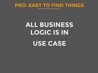 PRO: EASY TO FIND THINGS
ALL BUSINESS
LOGIC IS IN 
USE CASE
 