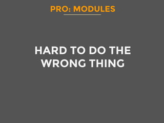 PRO: MODULES
HARD TO DO THE
WRONG THING
 