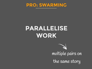 PRO: SWARMING
PARALLELISE
WORK
multiple pairs on
the same story
 