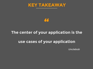 KEY TAKEAWAY
“
The center of your application is the
use cases of your application
Unclebob
 