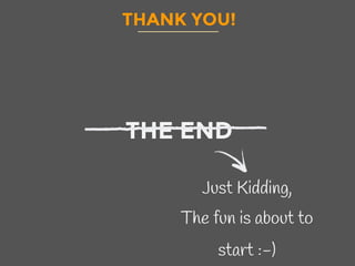 THANK YOU!
THE END
Just Kidding,
The fun is about to
start :-)
 