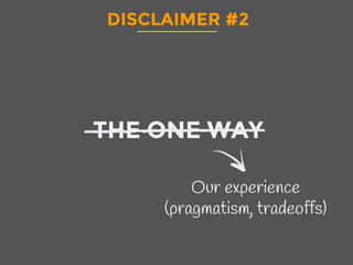 DISCLAIMER #2
THE ONE WAY
Our experience
(pragmatism, tradeoffs)
 