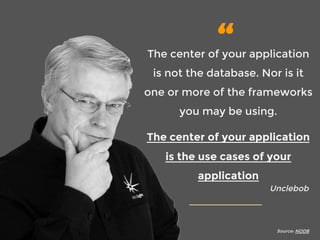 “
The center of your application
is not the database. Nor is it
one or more of the frameworks
you may be using. 
The center of your application
is the use cases of your
application
Unclebob
Source: NODB
 