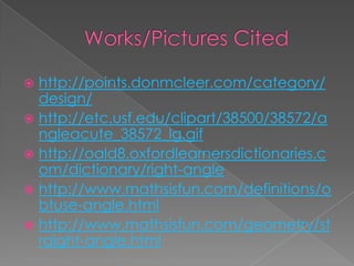  http://points.donmcleer.com/category/
  design/
 http://etc.usf.edu/clipart/38500/38572/a
  ngleacute_38572_lg.gif
 http://oald8.oxfordlearnersdictionaries.c
  om/dictionary/right-angle
 http://www.mathsisfun.com/definitions/o
  btuse-angle.html
 http://www.mathsisfun.com/geometry/st
  raight-angle.html
 