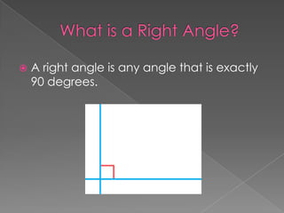    A right angle is any angle that is exactly
    90 degrees.
 
