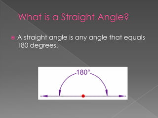    A straight angle is any angle that equals
    180 degrees.
 
