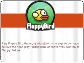 Play Flappy Bird the most addictive game ever to be made 
believe the hype play Flappy Bird whenever you want to at 
Flappybird.ws. 
 