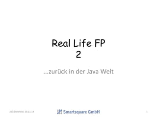 Real Life FP 
2 
...zurück in der Java Welt 
JUG Bielefeld, 19.11.14 1 
 