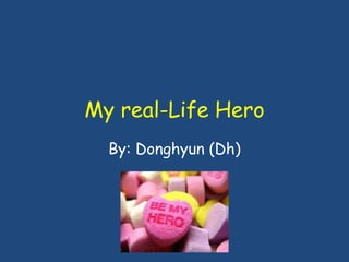My real-Life Hero By: Donghyun (Dh) 