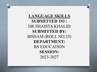 LANGUAGE SKILLS
SUBMITTED TO :
DR.SHAISTA KHALID
SUBMITTED BY:
BISSAM (ROLL NO.25)
DEPARTMENT:
BS EDUCATION
SESSION:
2023-2027
 