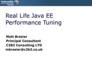 Real Life Java EE Performance Tuning Matt Brasier Principal Consultant C2B2 Consulting LTD [email_address] 