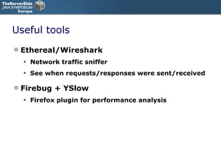 Useful tools Ethereal/Wireshark Network traffic sniffer See when requests/responses were sent/received Firebug + YSlow Firefox plugin for performance analysis 