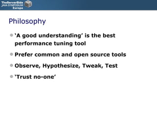 Philosophy ‘ A good understanding’ is the best performance tuning tool Prefer common and open source tools Observe, Hypothesize, Tweak, Test ‘ Trust no-one’ 