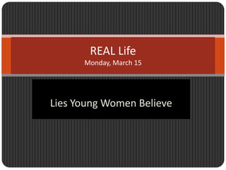 Lies Young Women Believe REAL Life Monday, March 15 