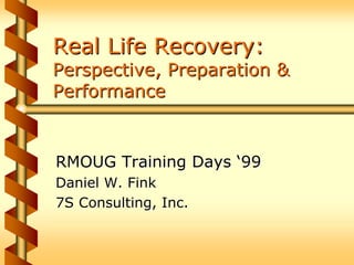 Real Life Recovery:
Perspective, Preparation &
Performance


RMOUG Training Days ‘99
Daniel W. Fink
7S Consulting, Inc.
 