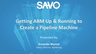 Getting	ABM	Up	&	Running	to	
Create	a	Pipeline	Machine
Presented	by:	
Amanda	Wynne
Senior	Director,	Marketing
 