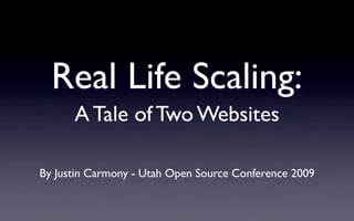 Real Life Scaling:
      A Tale of Two Websites

By Justin Carmony - Utah Open Source Conference 2009
 