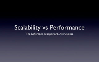 Scalability vs Performance
    The Difference Is Important... Yet Useless
 