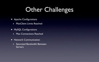Other Challenges
•   Apache Conﬁgurations
    ‣ MaxClient Limits Reached

•   MySQL Conﬁgurations
    ‣ Max Connections Re...