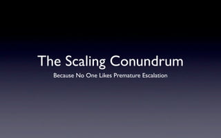 The Scaling Conundrum
  Because No One Likes Premature Escalation
 
