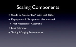 Scaling Components
• Should Be Able to “Live” With Each Other
• Deployment & Management all Automated
 ‣ Not Necessarily “...