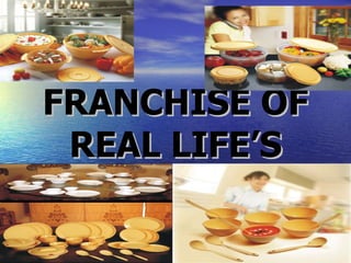FRANCHISE OF REAL LIFE’S 