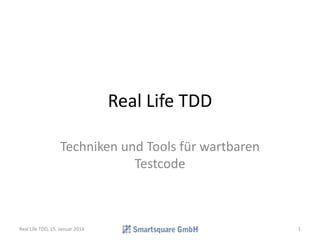 Real Life TDD
Techniken und Tools für wartbaren
Testcode
Real Life TDD, 15. Januar 2014 1
 
