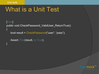 What is a Unit TestUnit tests[Test]public void CheckPassword_ValidUser_ReturnTrue(){bool result = CheckPassword(“user”, “pass”);Assert.That(result, Is.True);}