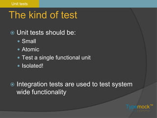 The kind of testUnit tests should be:SmallAtomicTest a single functional unitIsolated!Integration tests are used to test system wide functionalityUnit tests