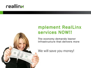 The economy demands leaner  infrastructure that delivers more We will save you money! Implement RealLinx services NOW!! 