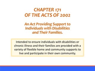 CHAPTER 171
OF THE ACTS OF 2002
An Act Providing Support to
Individuals with Disabilities
and Their Families.
Intended to ...