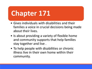 Chapter 171
• Gives individuals with disabilities and their
families a voice in crucial decisions being made
about their l...