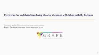 Preference for redistribution during structural change with labor mobility frictions
Krzysztof Makarski (FAME|GRAPE and Warsaw School of Economics)
Joanna Tyrowicz (FAME|GRAPE, University of Regensburg, and IZA)
1
 
