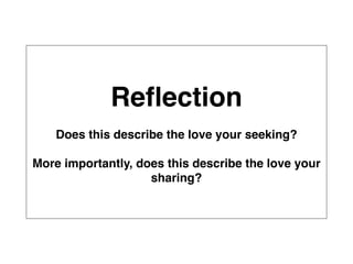 Reﬂection
Does this describe the love your seeking?
More importantly, does this describe the love your
sharing?
 