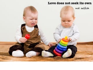 Love does not seek its own
not selfish
 