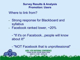 Survey Results & Analysis
                Promotion: Users

Where to link from?

•   Strong response for Blackboard and
  ...