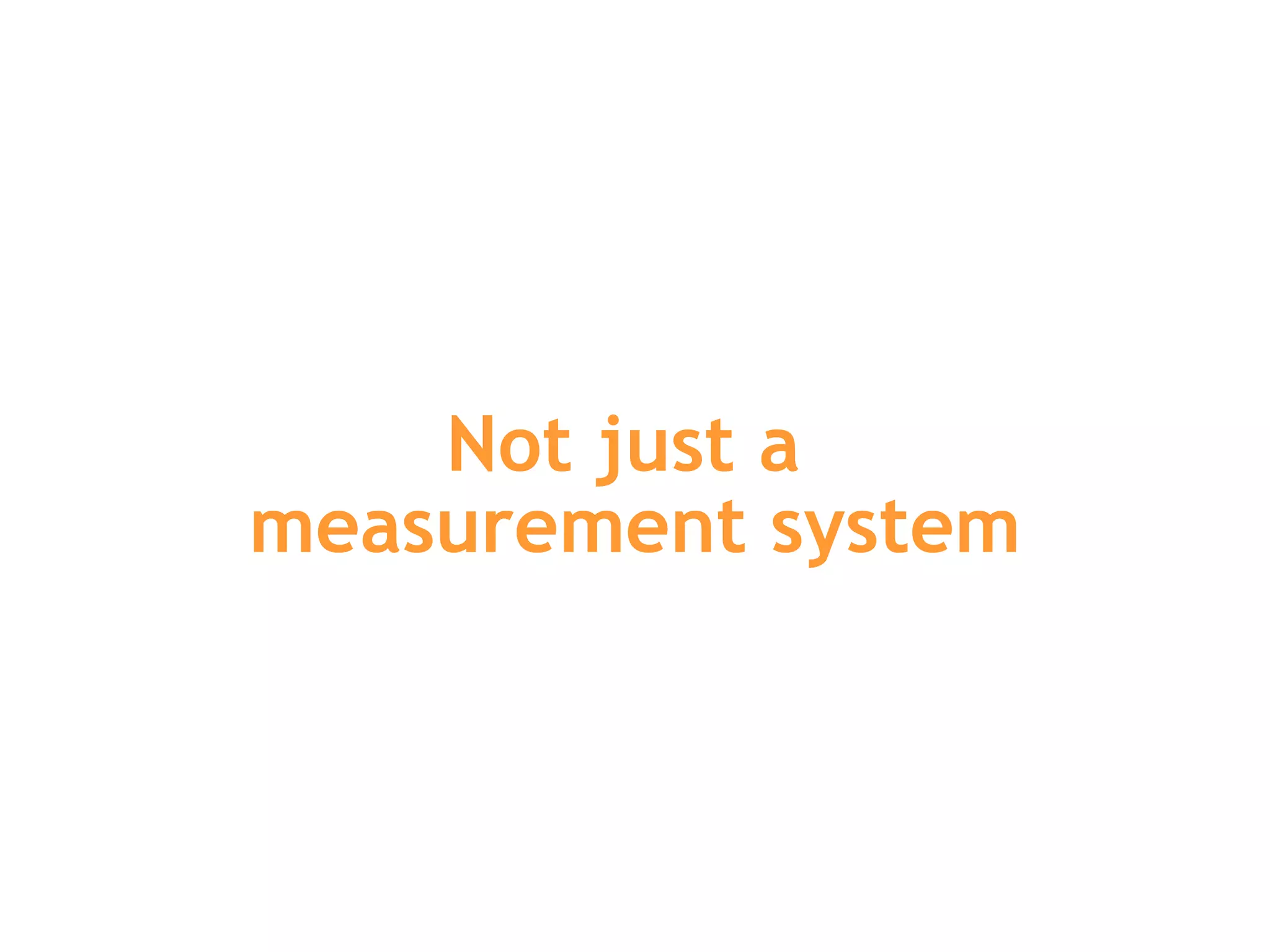 Not just a  measurement system 