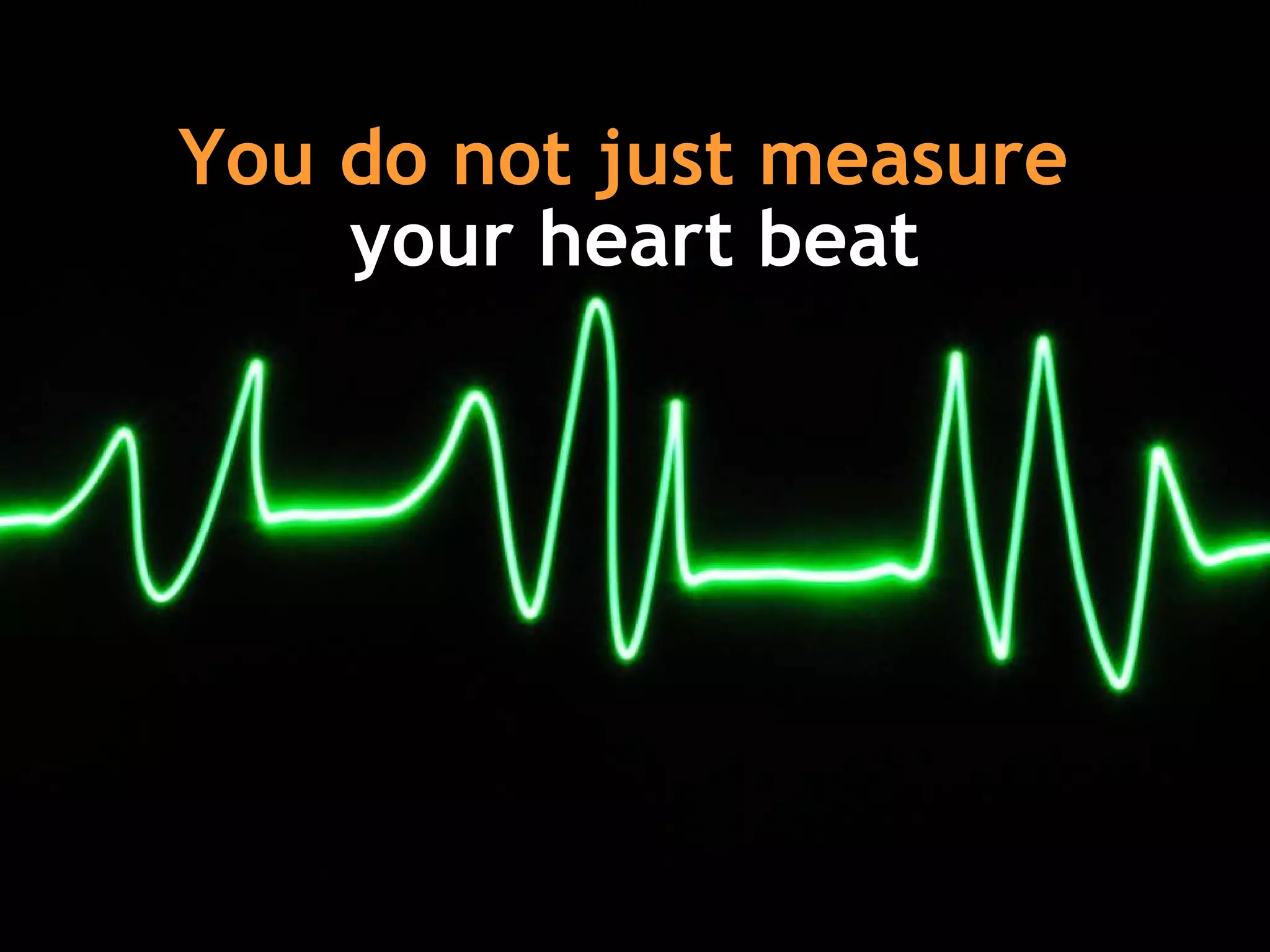 You do not just measure   your heart beat 