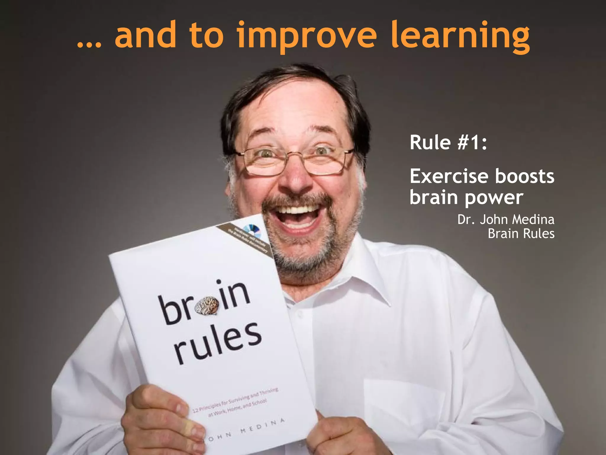 …  and to improve learning Rule #1:  Exercise boosts brain power   Dr. John Medina Brain Rules 