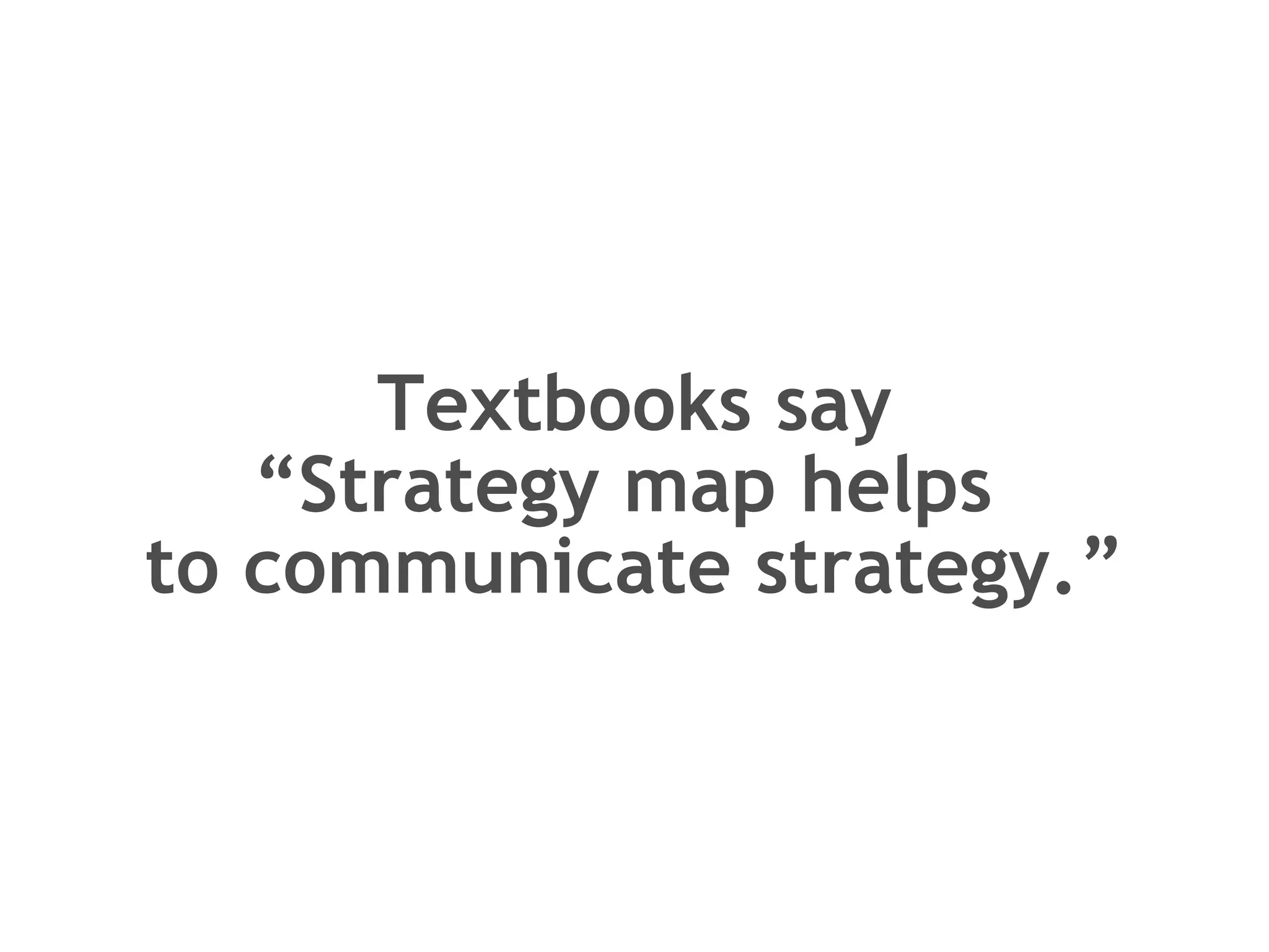 Textbooks say “Strategy map helps  to communicate strategy.” 
