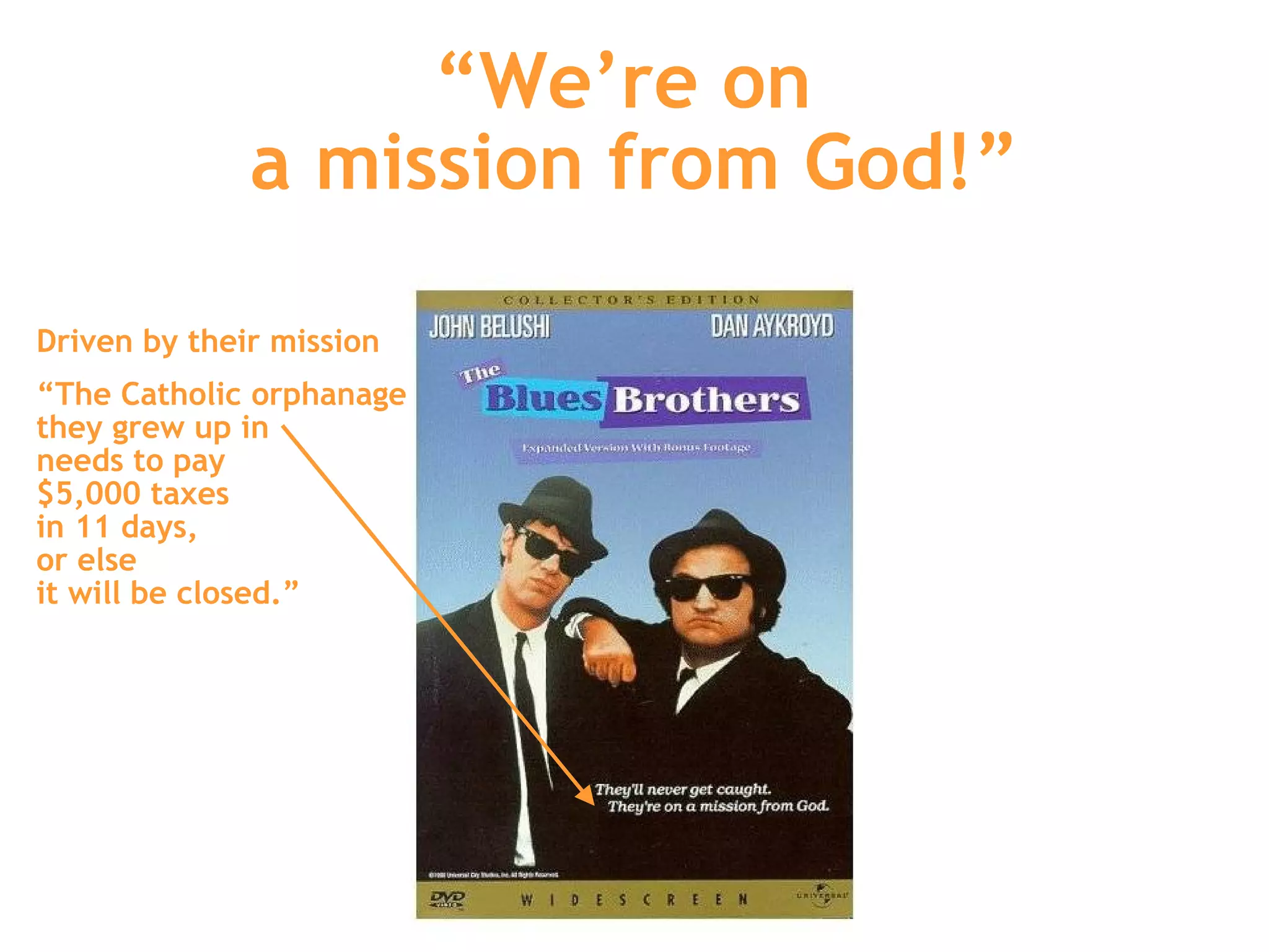 “ We’re on  a mission from God!” Driven by their mission “ The Catholic orphanage  they grew up in  needs to pay  $5,000 taxes  in 11 days,  or else  it will be closed.” 