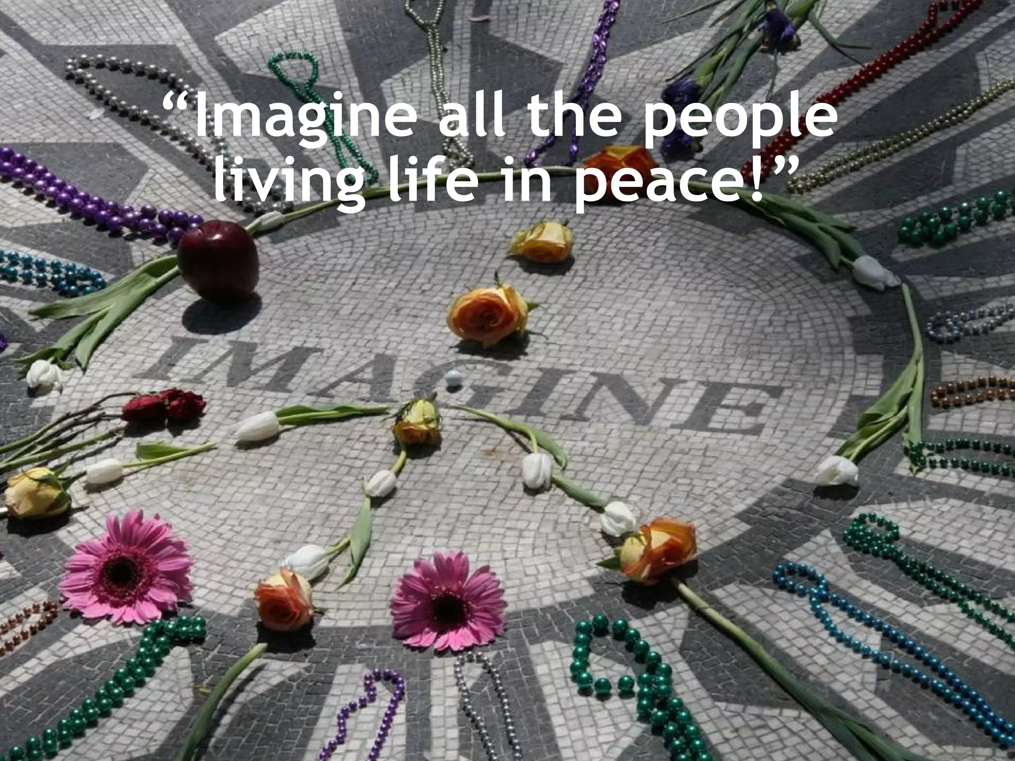 “ Imagine all the people  living life in peace!” 