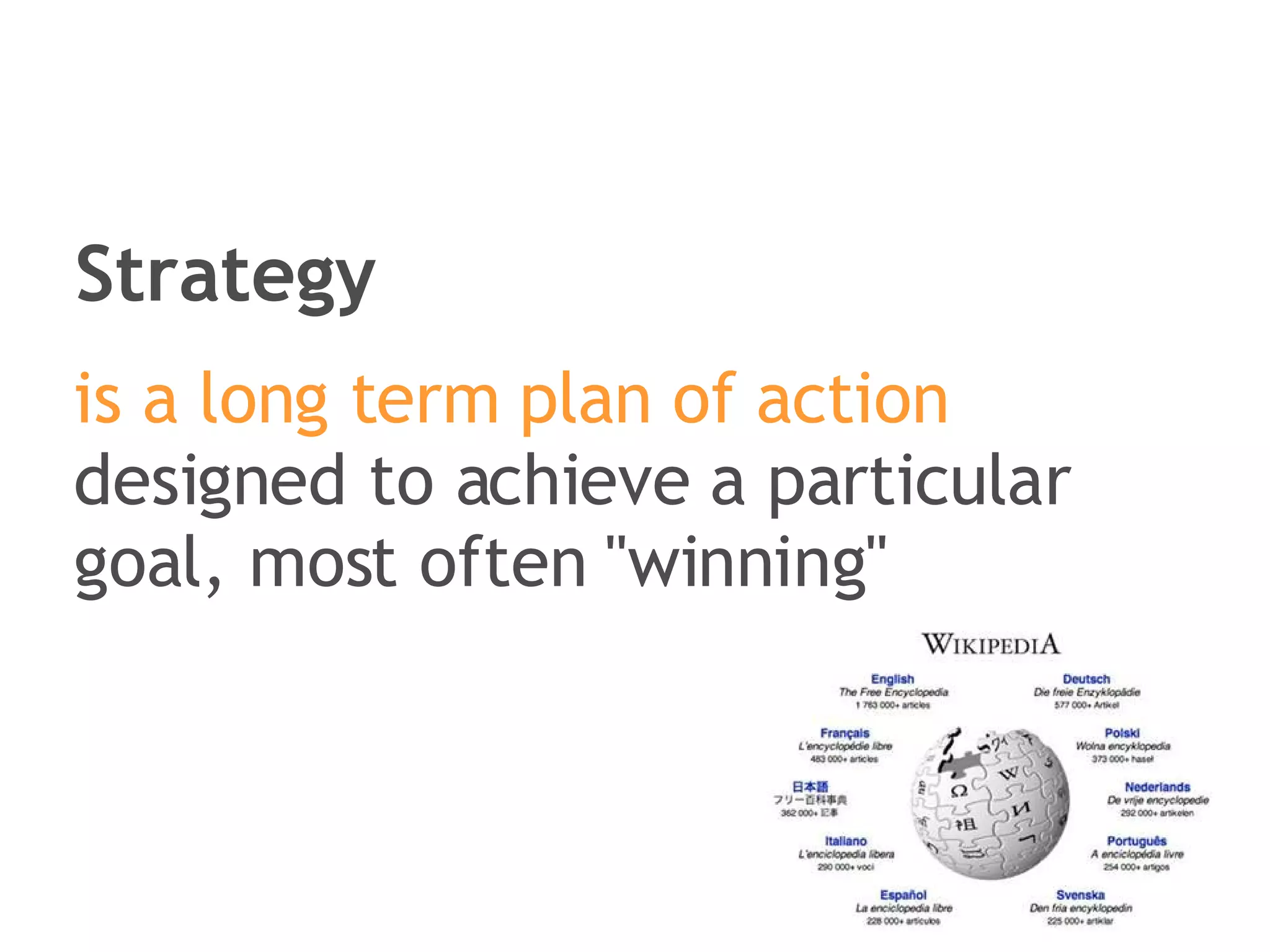 Strategy is a long term plan of action  designed to achieve a particular goal, most often &quot;winning&quot; 
